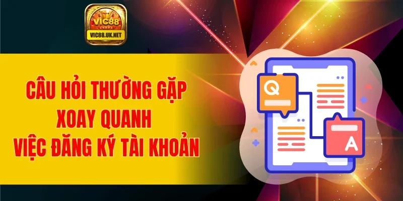 Câu hỏi thường gặp xoay quanh việc đăng ký tài khoản