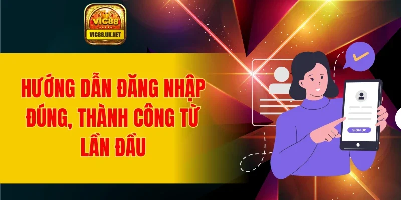 Hướng dẫn đăng nhập đúng, thành công từ lần đầu