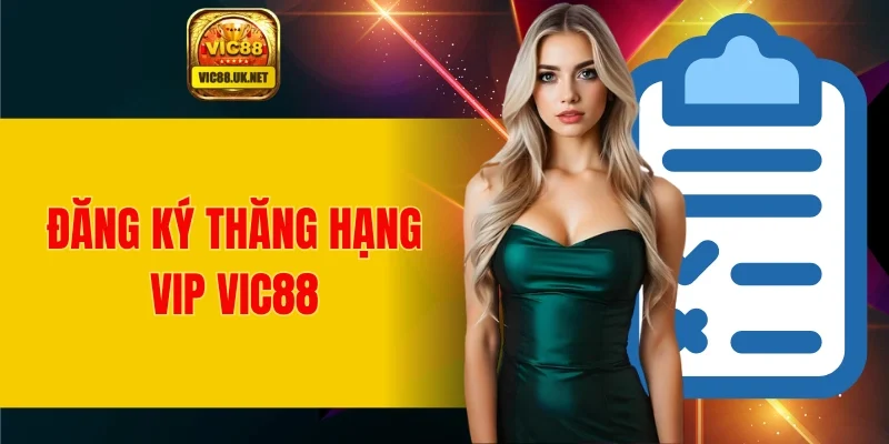 Hướng dẫn thao tác đăng ký thăng hạng VIP VIC88 chi tiết