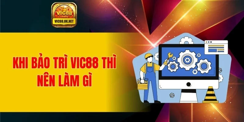 Khi bảo trì VIC88 thì nên làm gì