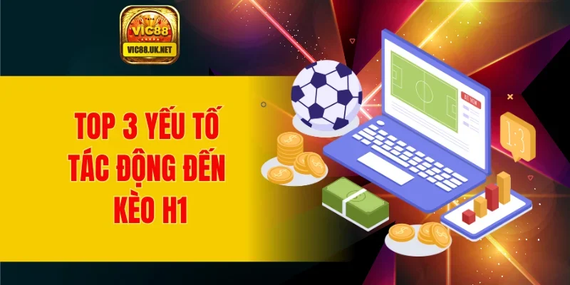 Top 3 yếu tố tác động đến kèo H1