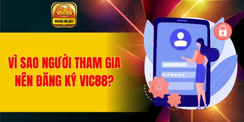 Vì sao người tham gia nên đăng ký VIC88?